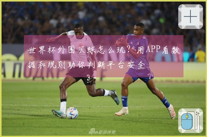 世界杯外围买球怎么玩？用APP看数据和规则助你判断平台安全